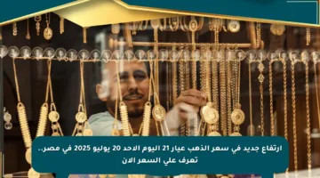 ارتفاع جديد في سعر الذهب عيار 21 اليوم الأحد 20 يوليو 2025 في مصر.. تعرف على السعر الآن
